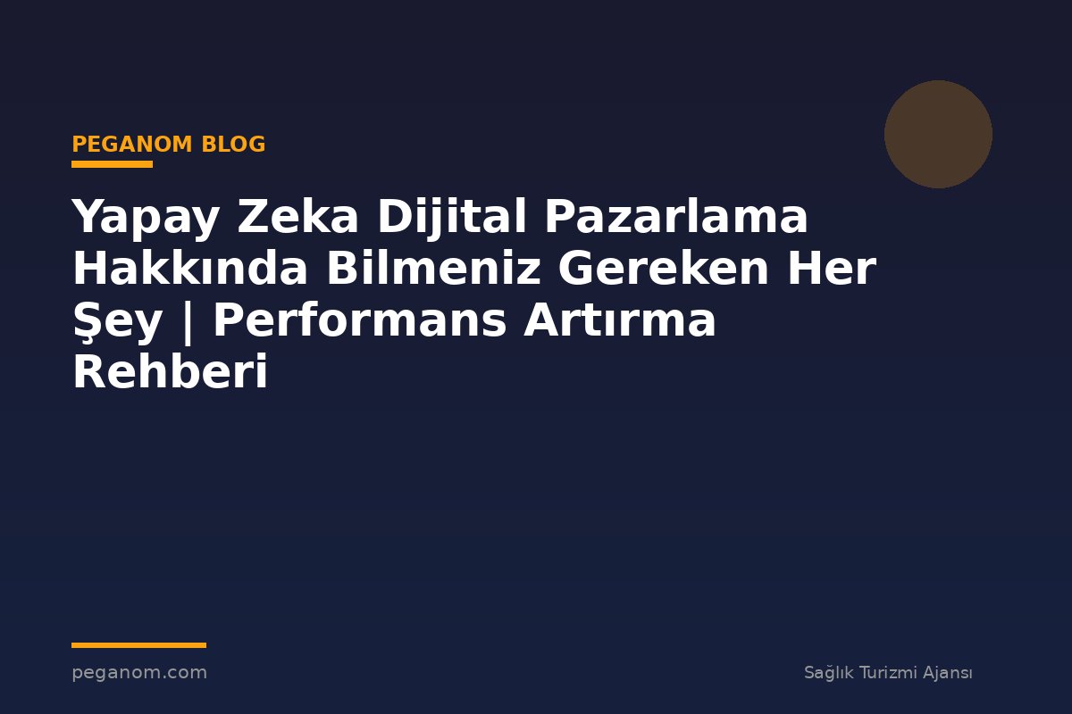 Yapay Zeka Dijital Pazarlama Hakkında Bilmeniz Gereken Her Şey | Performans Artırma Rehberi