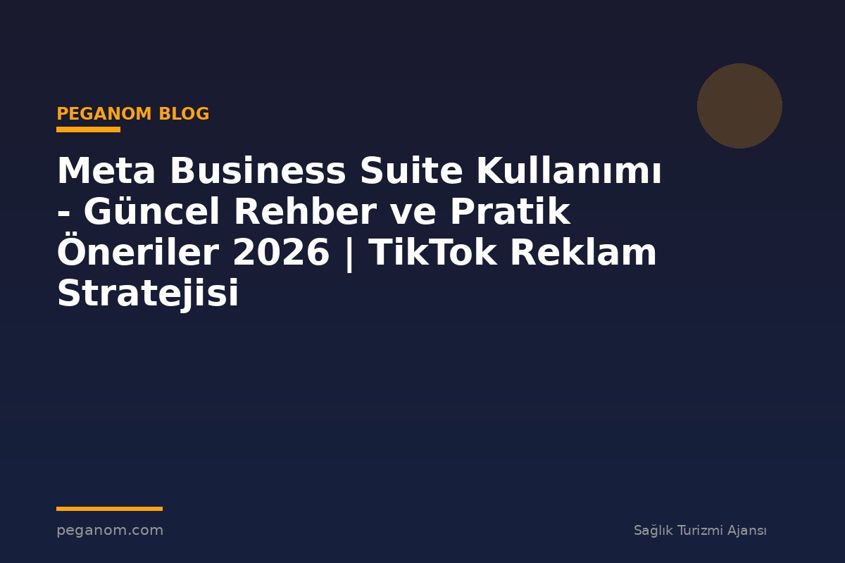 Meta Business Suite Kullanımı - Güncel Rehber ve Pratik Öneriler 2026 | TikTok Reklam Stratejisi