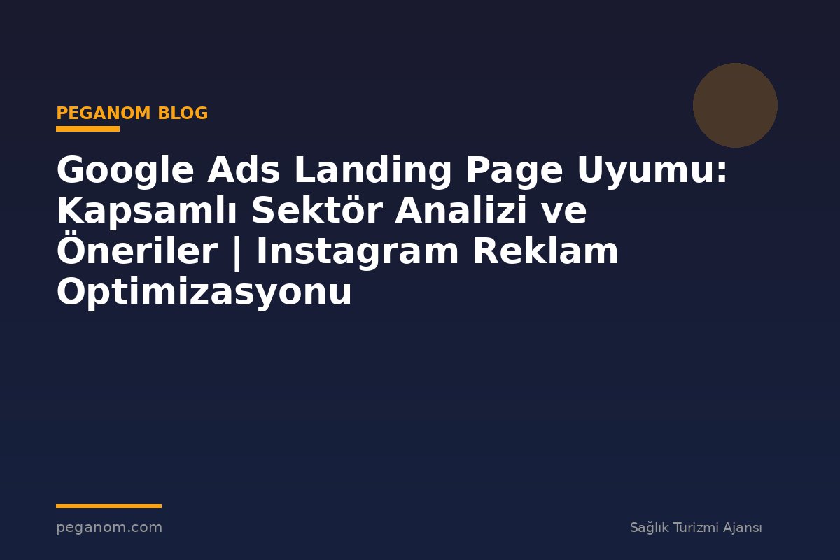 Google Ads Landing Page Uyumu: Kapsamlı Sektör Analizi ve Öneriler | Instagram Reklam Optimizasyonu
