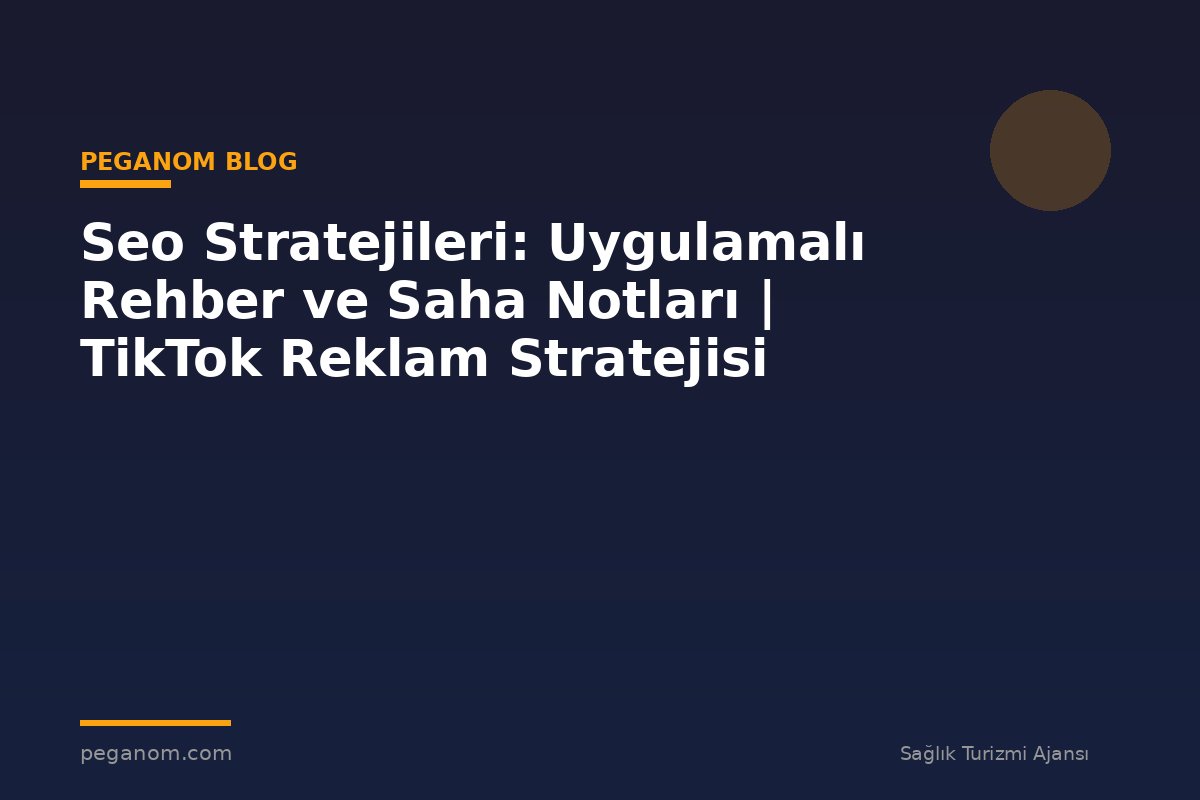 Seo Stratejileri: Uygulamalı Rehber ve Saha Notları | TikTok Reklam Stratejisi