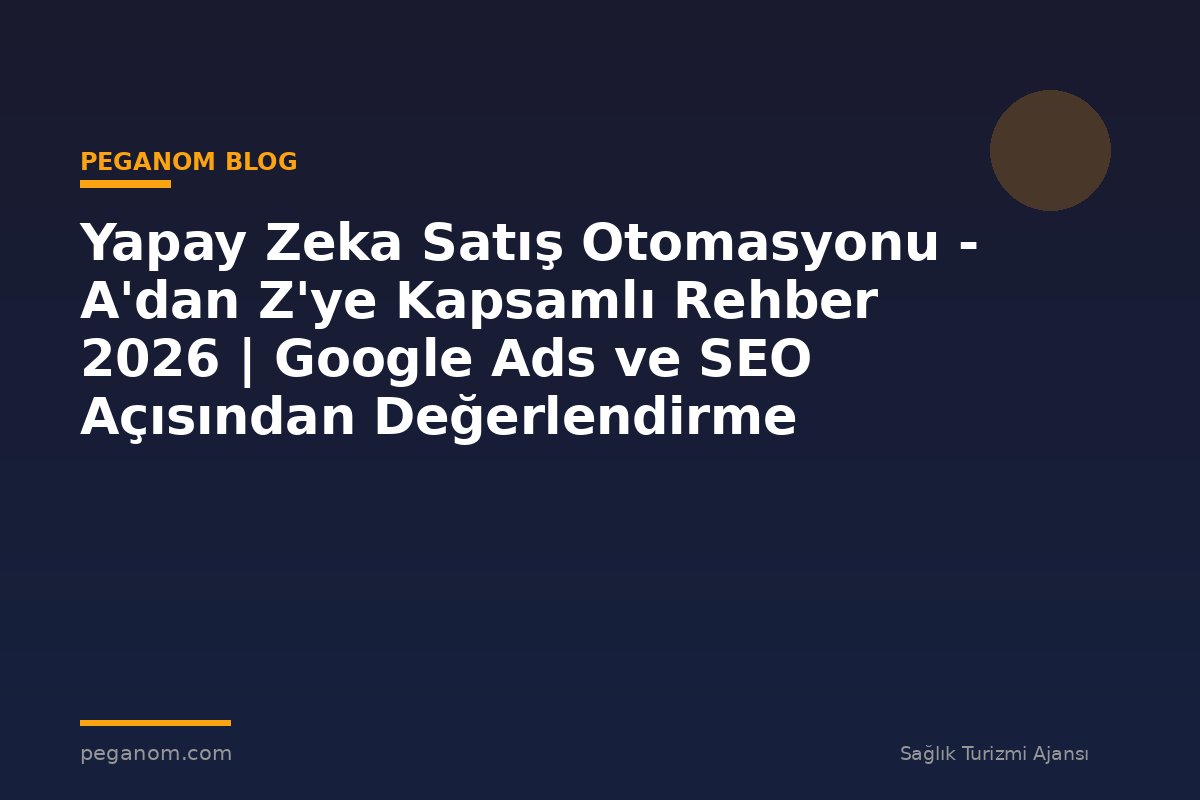 Yapay Zeka Satış Otomasyonu - A'dan Z'ye Kapsamlı Rehber 2026 | Google Ads ve SEO Açısından Değerlendirme