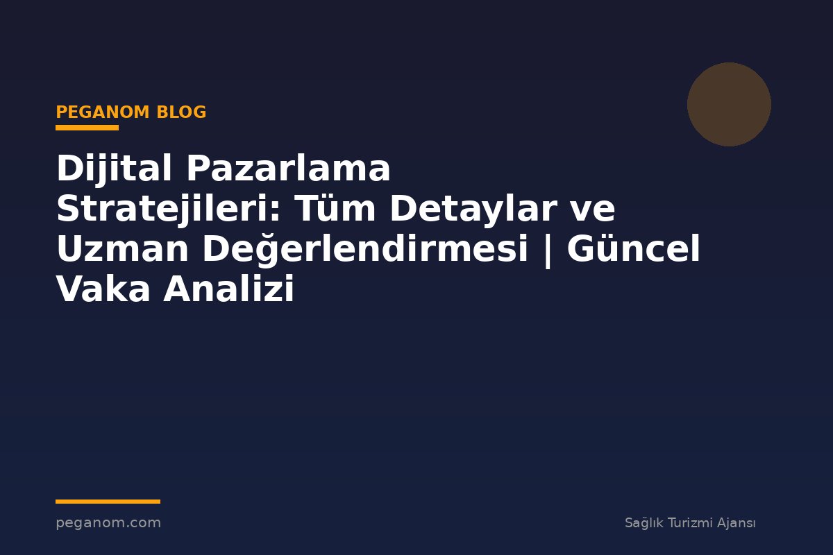 Dijital Pazarlama Stratejileri: Tüm Detaylar ve Uzman Değerlendirmesi | Güncel Vaka Analizi