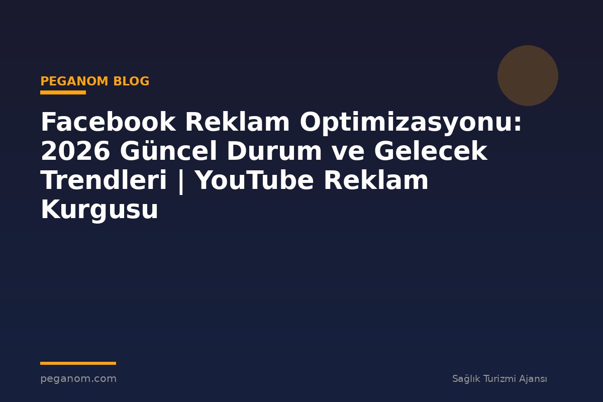 Facebook Reklam Optimizasyonu: 2026 Güncel Durum ve Gelecek Trendleri | YouTube Reklam Kurgusu
