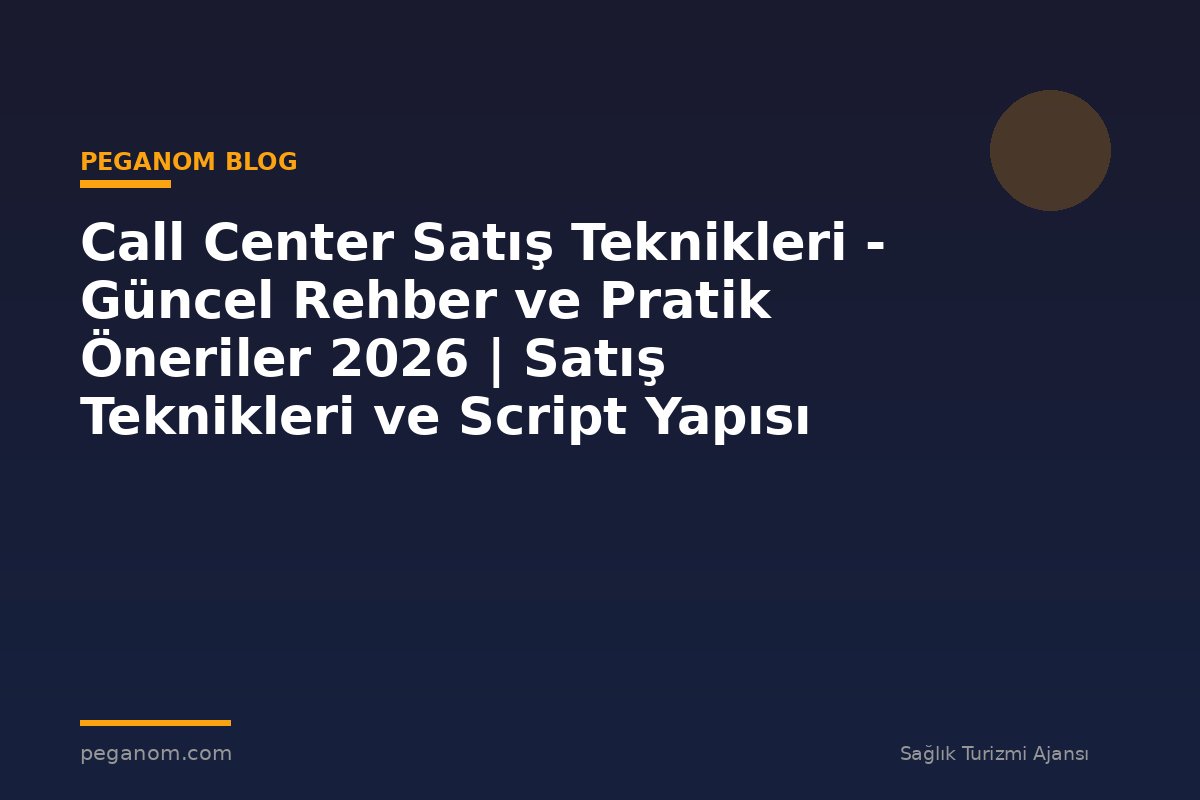 Call Center Satış Teknikleri - Güncel Rehber ve Pratik Öneriler 2026 | Satış Teknikleri ve Script Yapısı