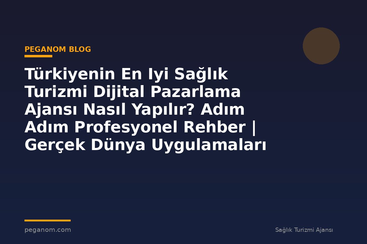 Türkiyenin En Iyi Sağlık Turizmi Dijital Pazarlama Ajansı Nasıl Yapılır? Adım Adım Profesyonel Rehber | Gerçek Dünya Uygulamaları