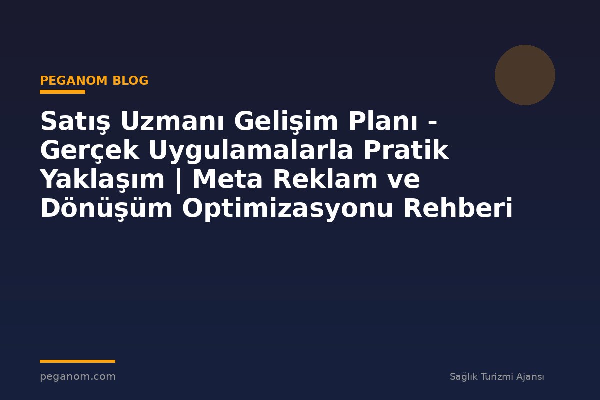 Satış Uzmanı Gelişim Planı - Gerçek Uygulamalarla Pratik Yaklaşım | Meta Reklam ve Dönüşüm Optimizasyonu Rehberi