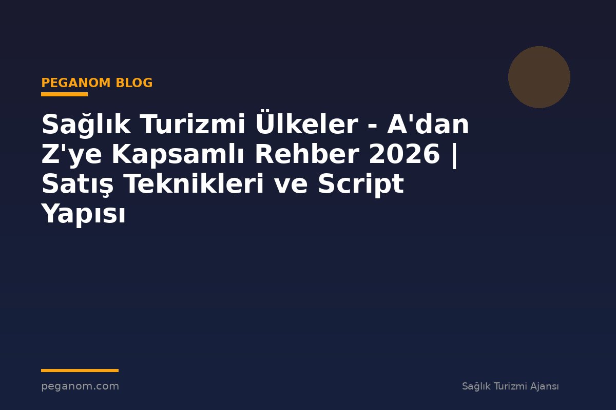 Sağlık Turizmi Ülkeler - A'dan Z'ye Kapsamlı Rehber 2026 | Satış Teknikleri ve Script Yapısı