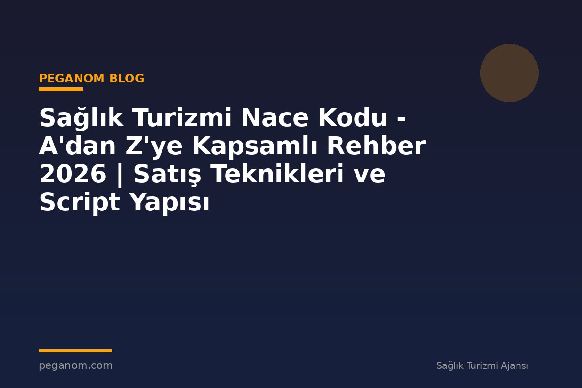 Sağlık Turizmi Nace Kodu - A'dan Z'ye Kapsamlı Rehber 2026 | Satış Teknikleri ve Script Yapısı