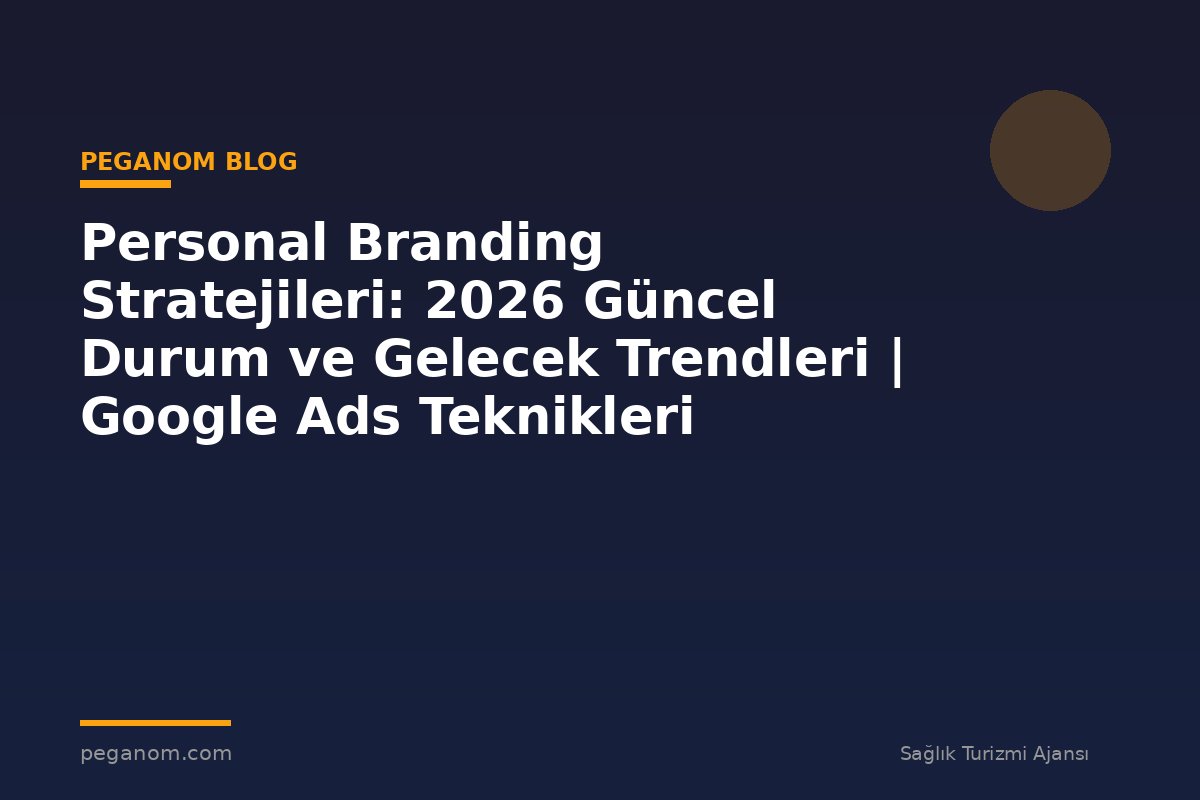 Personal Branding Stratejileri: 2026 Güncel Durum ve Gelecek Trendleri | Google Ads Teknikleri