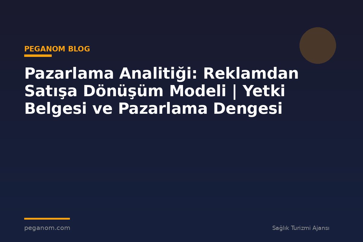 Pazarlama Analitiği: Reklamdan Satışa Dönüşüm Modeli | Yetki Belgesi ve Pazarlama Dengesi