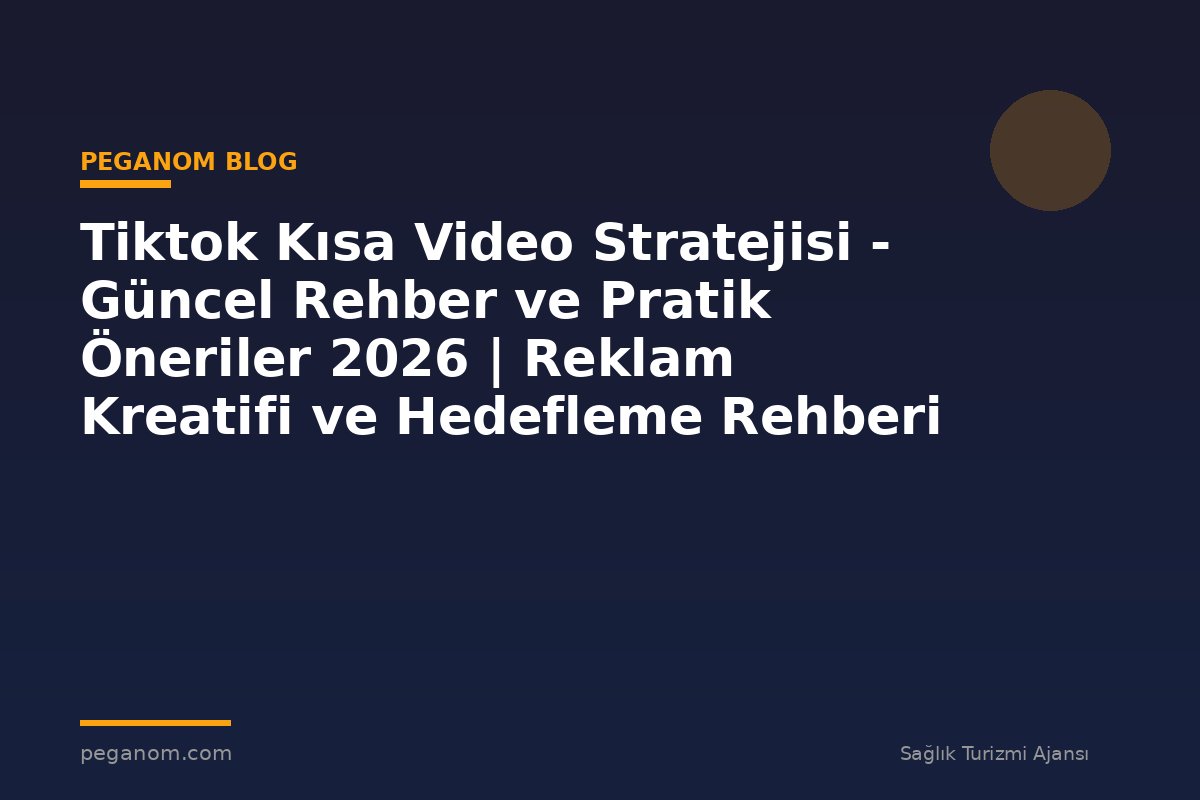 Tiktok Kısa Video Stratejisi - Güncel Rehber ve Pratik Öneriler 2026 | Reklam Kreatifi ve Hedefleme Rehberi