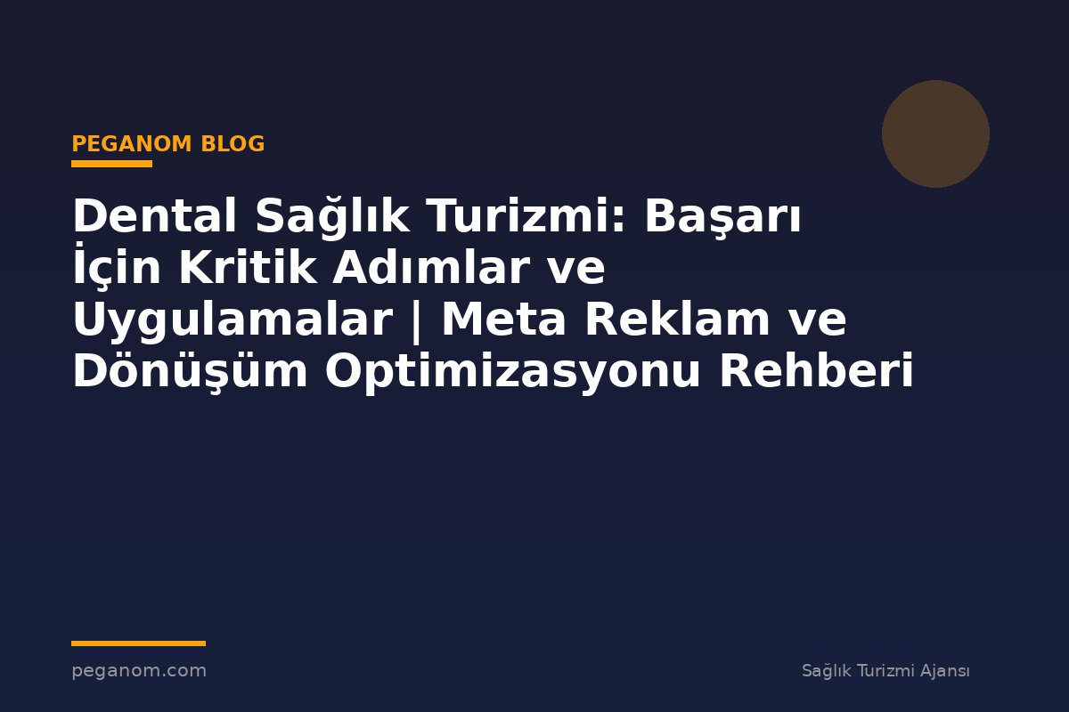 Dental Sağlık Turizmi: Başarı İçin Kritik Adımlar ve Uygulamalar | Meta Reklam ve Dönüşüm Optimizasyonu Rehberi