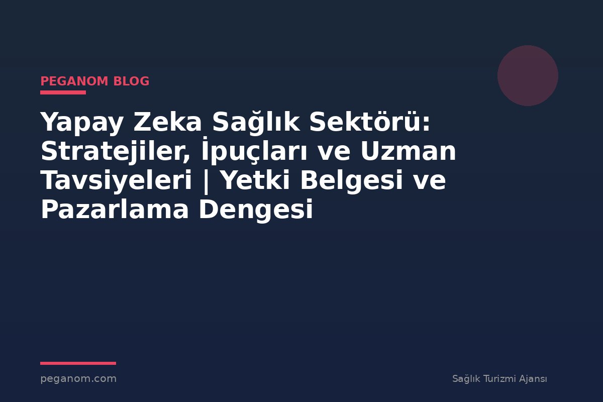 Yapay Zeka Sağlık Sektörü: Stratejiler, İpuçları ve Uzman Tavsiyeleri | Yetki Belgesi ve Pazarlama Dengesi