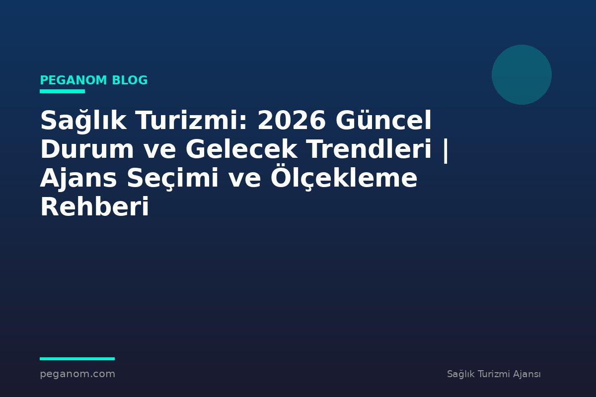 Sağlık Turizmi: 2026 Güncel Durum ve Gelecek Trendleri | Ajans Seçimi ve Ölçekleme Rehberi