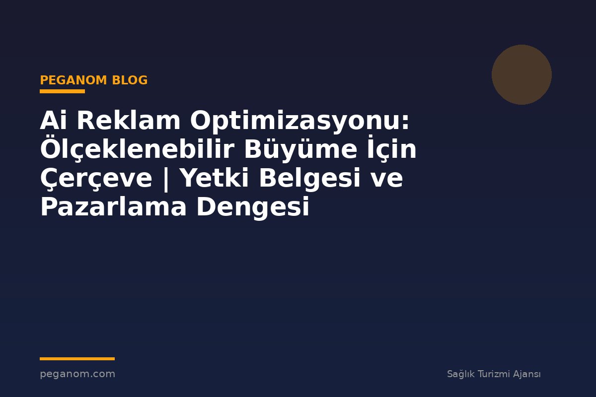 Ai Reklam Optimizasyonu: Ölçeklenebilir Büyüme İçin Çerçeve | Yetki Belgesi ve Pazarlama Dengesi