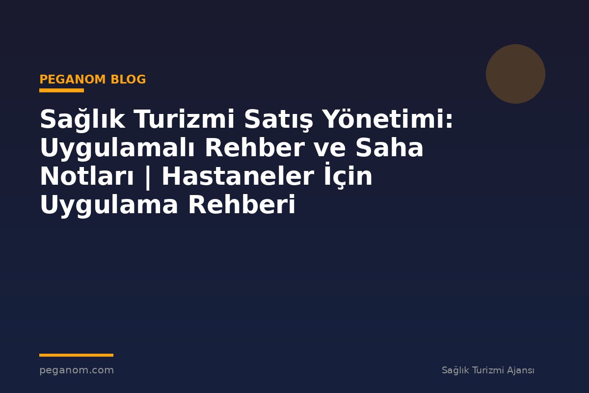 Sağlık Turizmi Satış Yönetimi: Uygulamalı Rehber ve Saha Notları | Hastaneler İçin Uygulama Rehberi