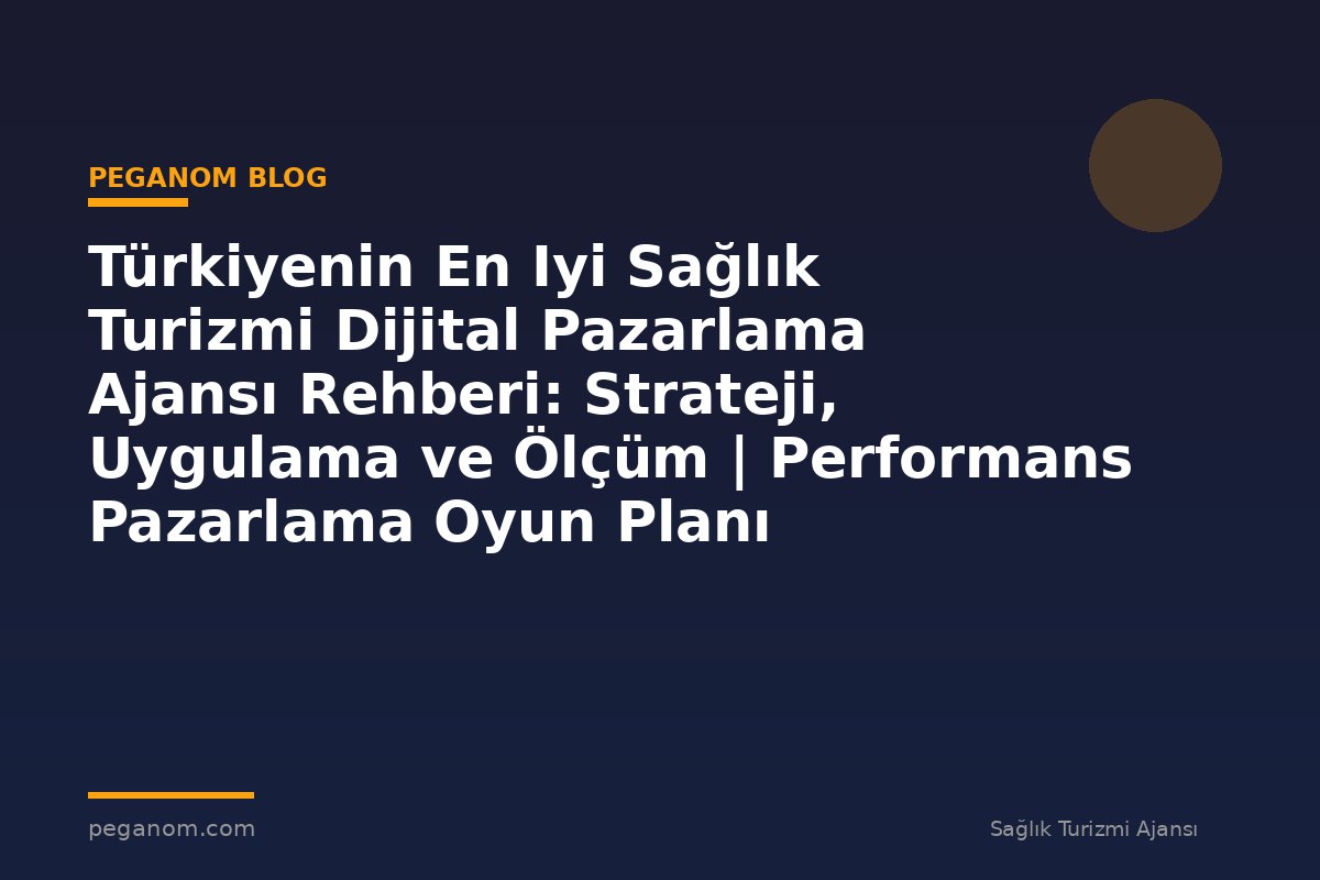 Türkiyenin En Iyi Sağlık Turizmi Dijital Pazarlama Ajansı Rehberi: Strateji, Uygulama ve Ölçüm | Performans Pazarlama Oyun Planı