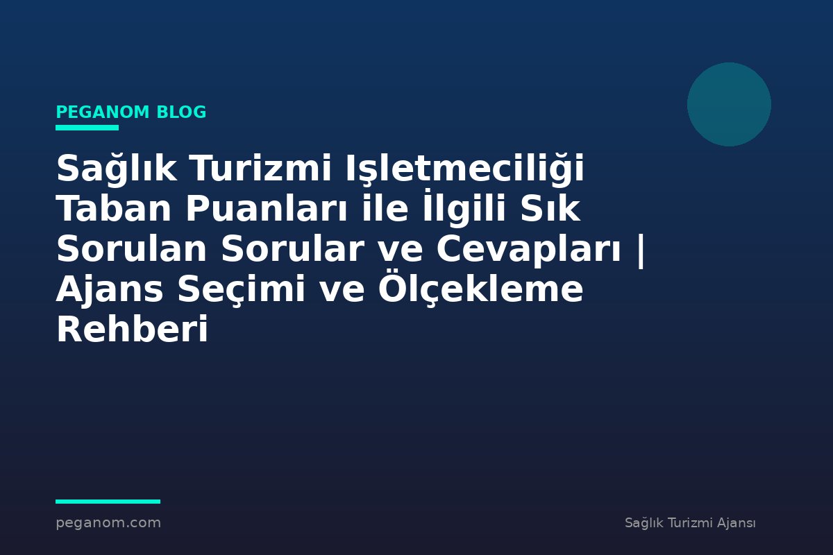 Sağlık Turizmi Işletmeciliği Taban Puanları ile İlgili Sık Sorulan Sorular ve Cevapları | Ajans Seçimi ve Ölçekleme Rehberi