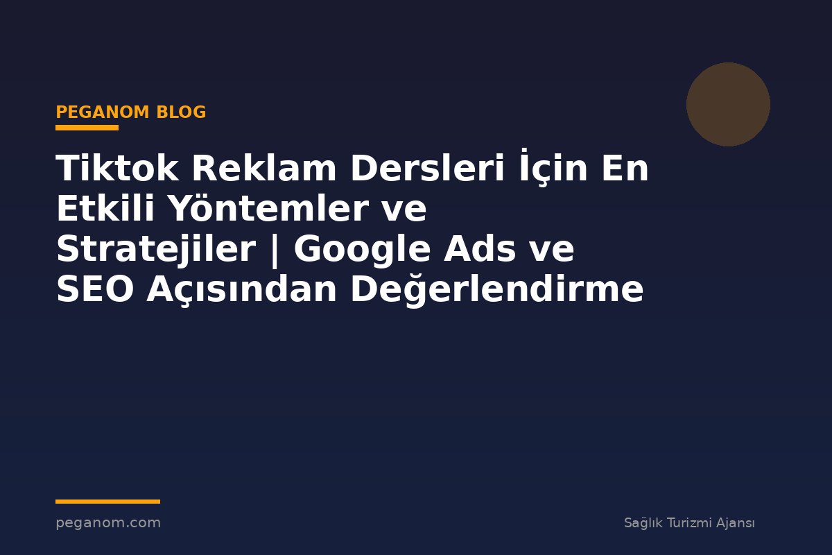 Tiktok Reklam Dersleri İçin En Etkili Yöntemler ve Stratejiler | Google Ads ve SEO Açısından Değerlendirme