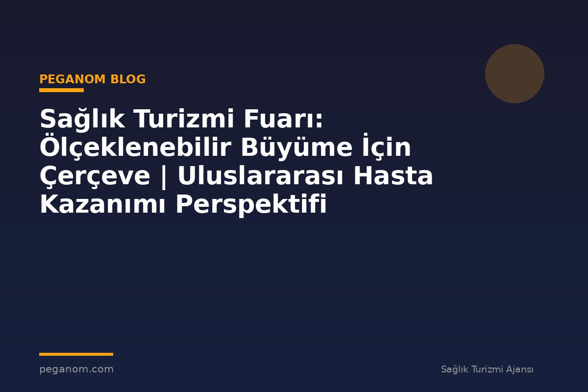 Sağlık Turizmi Fuarı: Ölçeklenebilir Büyüme İçin Çerçeve | Uluslararası Hasta Kazanımı Perspektifi