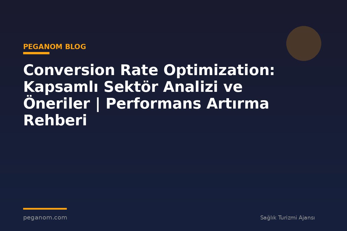 Conversion Rate Optimization: Kapsamlı Sektör Analizi ve Öneriler | Performans Artırma Rehberi