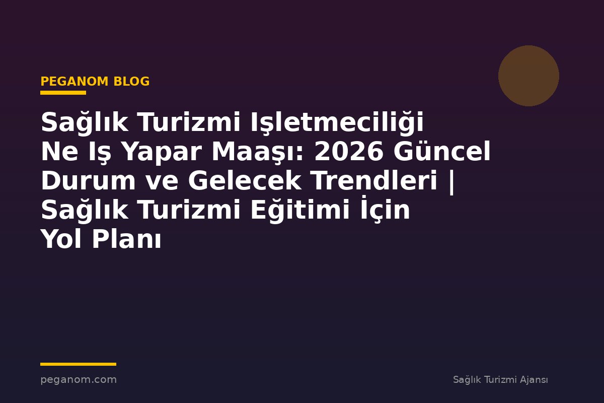 Sağlık Turizmi Işletmeciliği Ne Iş Yapar Maaşı: 2026 Güncel Durum ve Gelecek Trendleri | Sağlık Turizmi Eğitimi İçin Yol Planı