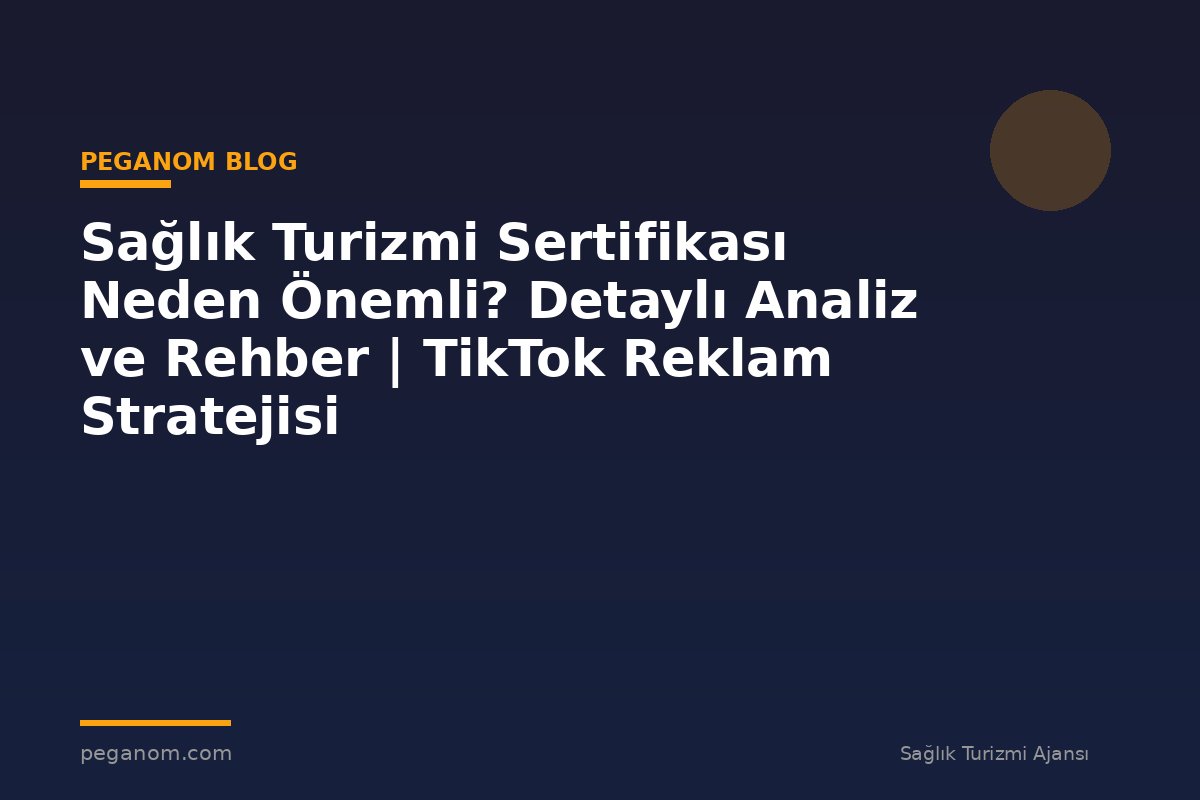 Sağlık Turizmi Sertifikası Neden Önemli? Detaylı Analiz ve Rehber | TikTok Reklam Stratejisi