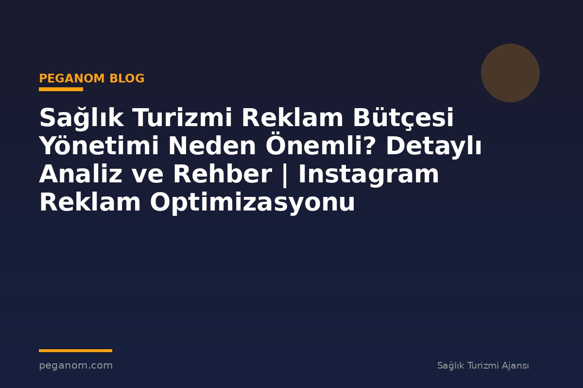 Sağlık Turizmi Reklam Bütçesi Yönetimi Neden Önemli? Detaylı Analiz ve Rehber | Instagram Reklam Optimizasyonu