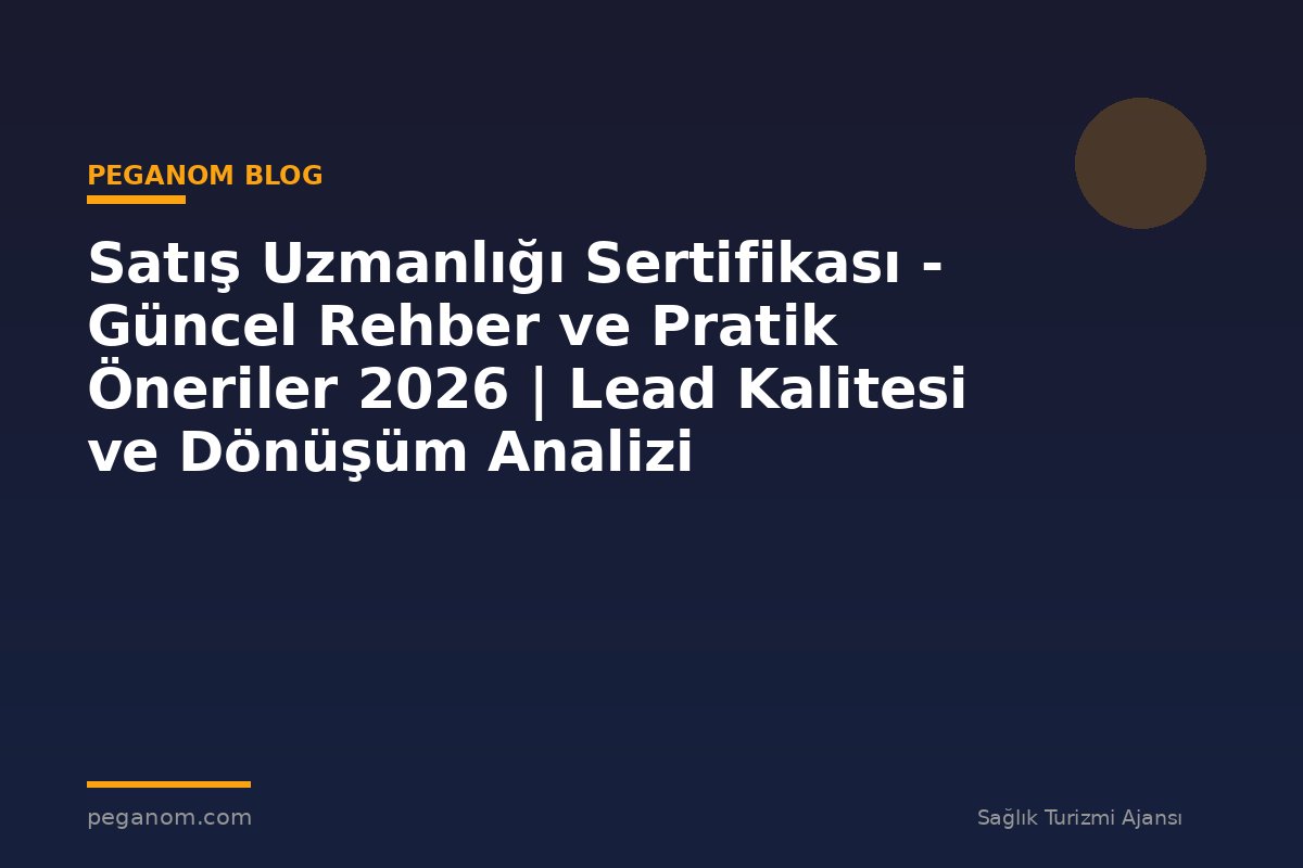 Satış Uzmanlığı Sertifikası - Güncel Rehber ve Pratik Öneriler 2026 | Lead Kalitesi ve Dönüşüm Analizi