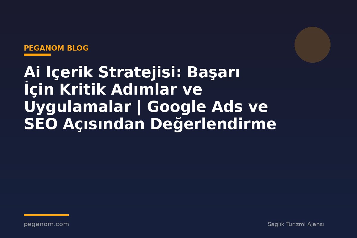 Ai Içerik Stratejisi: Başarı İçin Kritik Adımlar ve Uygulamalar | Google Ads ve SEO Açısından Değerlendirme