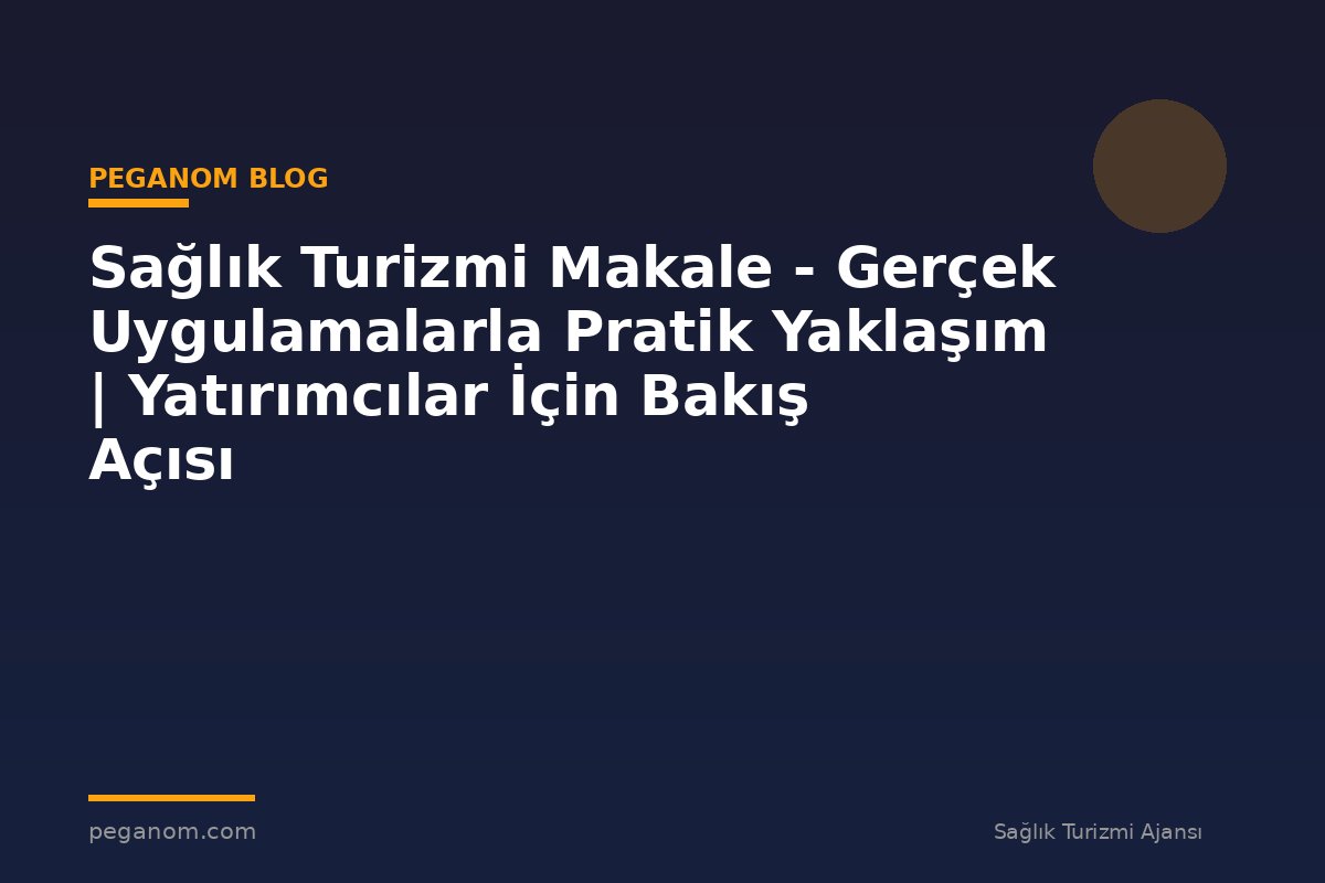 Sağlık Turizmi Makale - Gerçek Uygulamalarla Pratik Yaklaşım | Yatırımcılar İçin Bakış Açısı