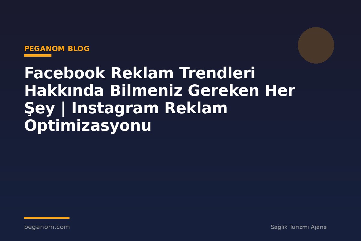 Facebook Reklam Trendleri Hakkında Bilmeniz Gereken Her Şey | Instagram Reklam Optimizasyonu