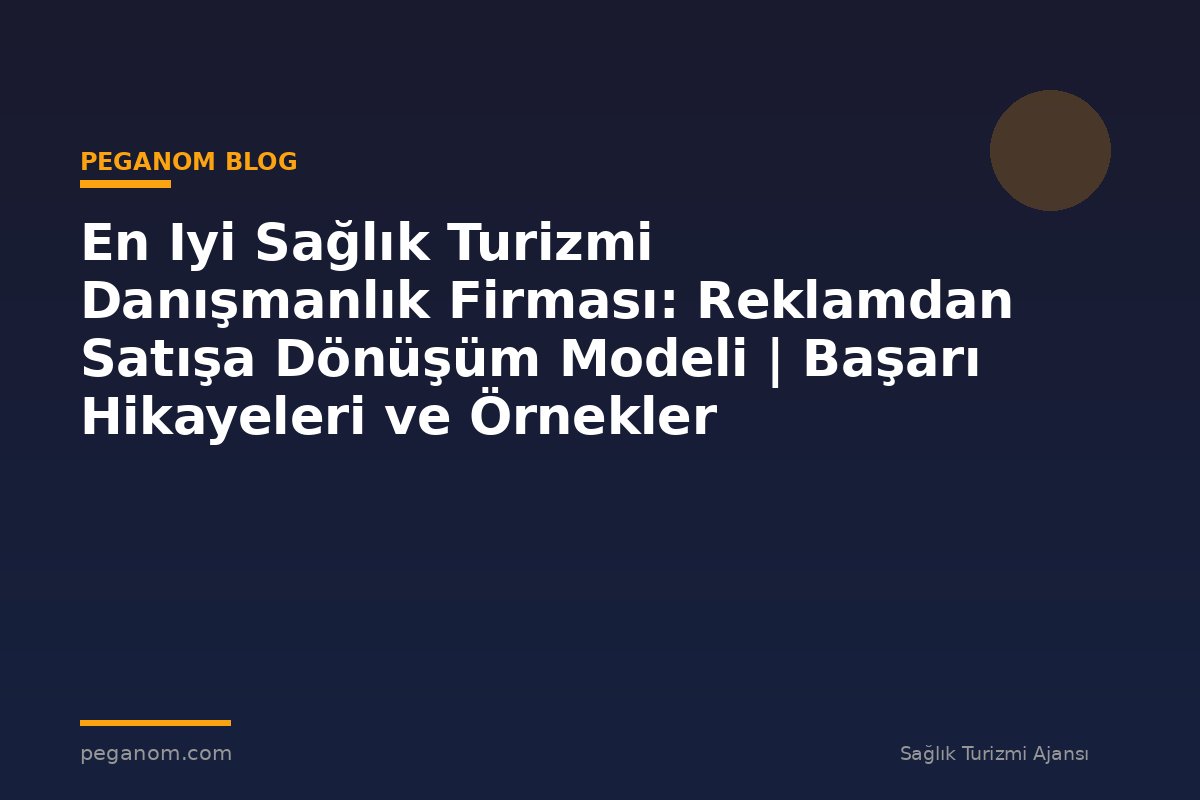 En Iyi Sağlık Turizmi Danışmanlık Firması: Reklamdan Satışa Dönüşüm Modeli | Başarı Hikayeleri ve Örnekler