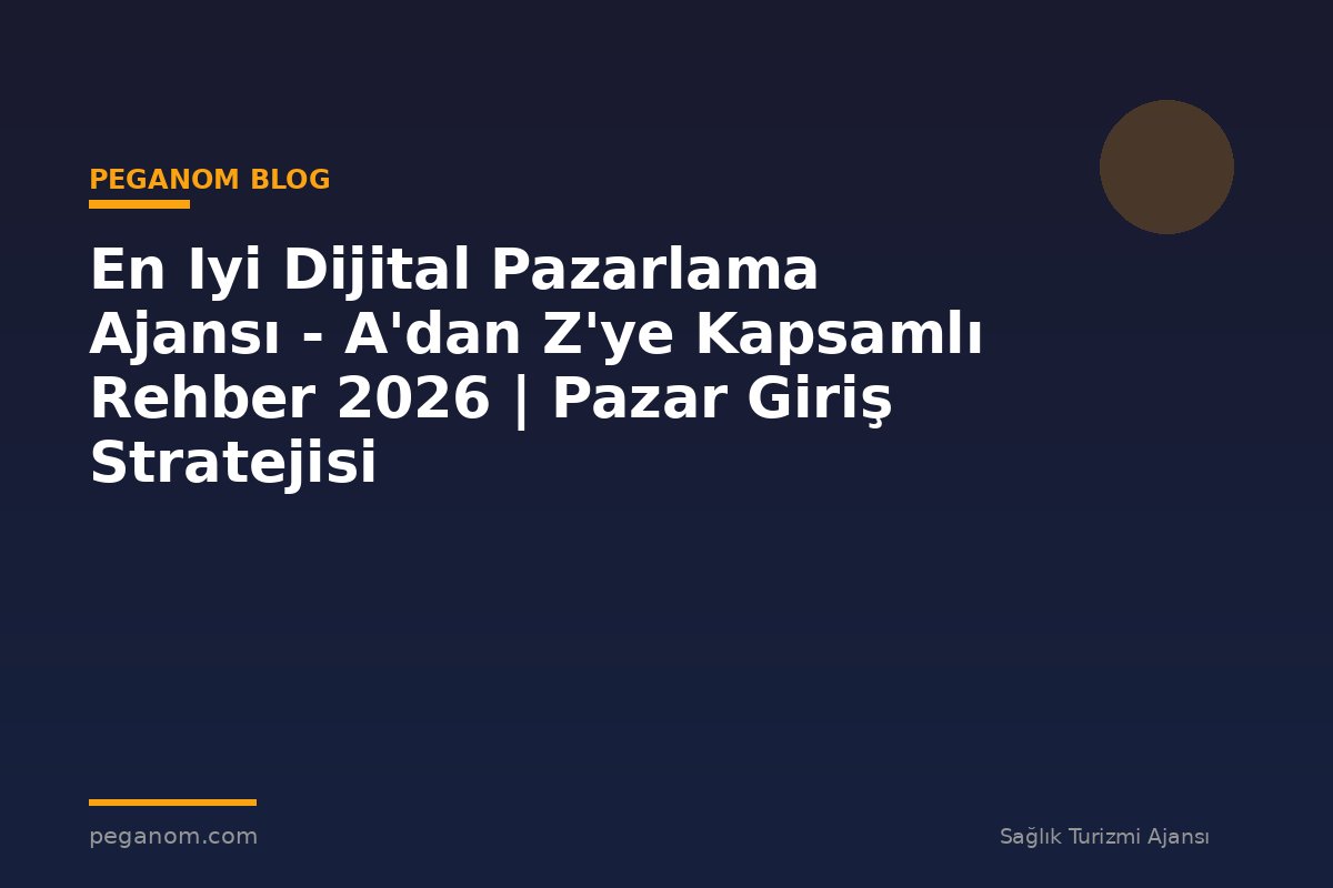 En Iyi Dijital Pazarlama Ajansı - A'dan Z'ye Kapsamlı Rehber 2026 | Pazar Giriş Stratejisi