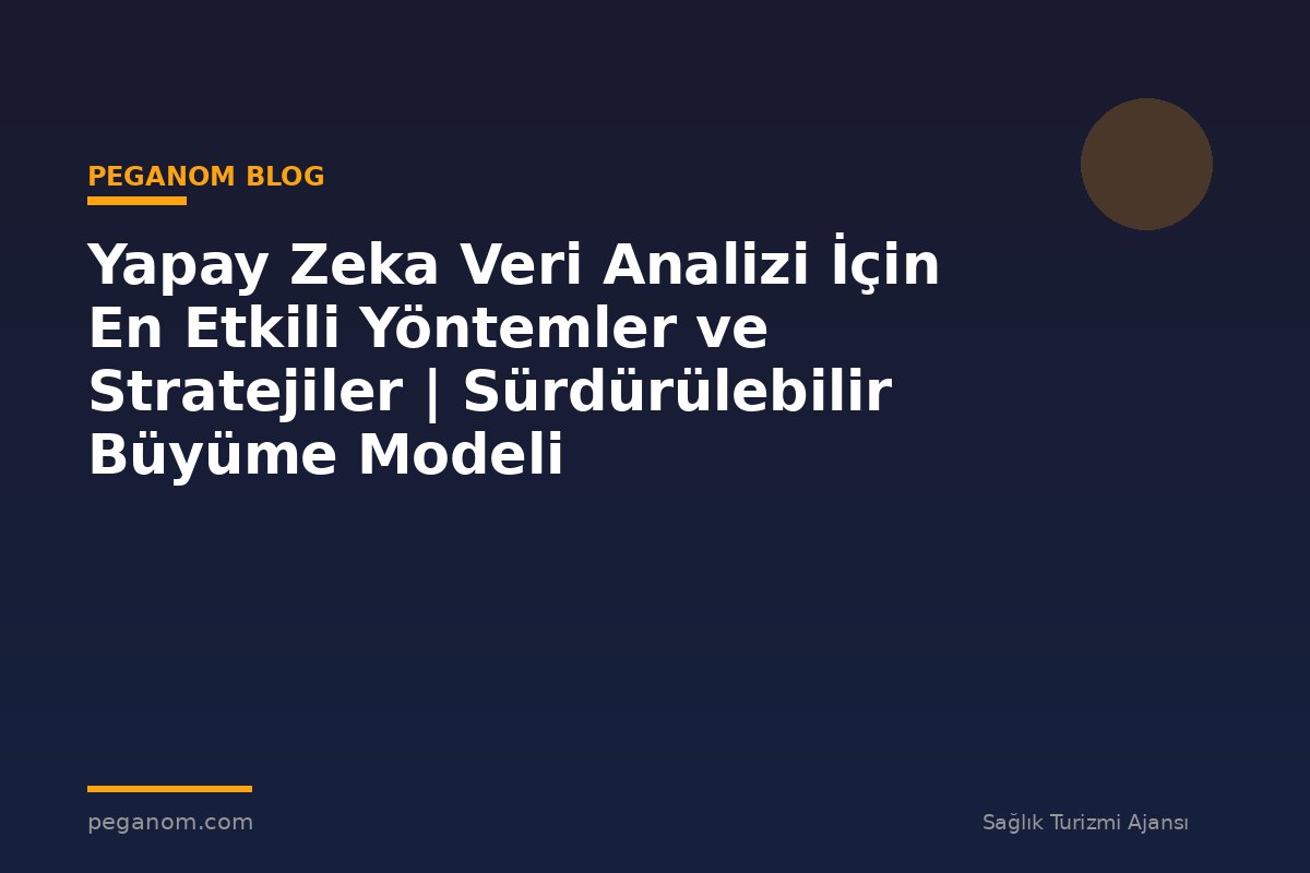 Yapay Zeka Veri Analizi İçin En Etkili Yöntemler ve Stratejiler | Sürdürülebilir Büyüme Modeli
