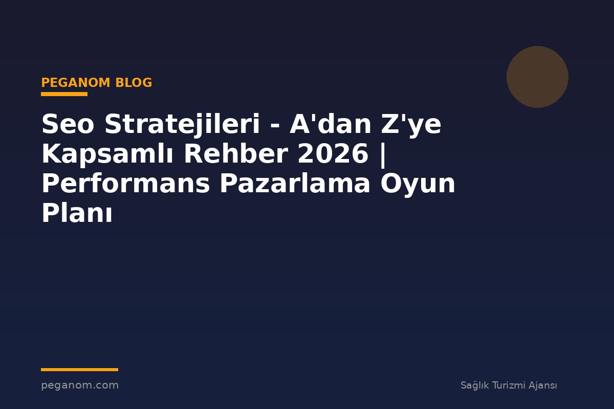 Seo Stratejileri - A'dan Z'ye Kapsamlı Rehber 2026 | Performans Pazarlama Oyun Planı