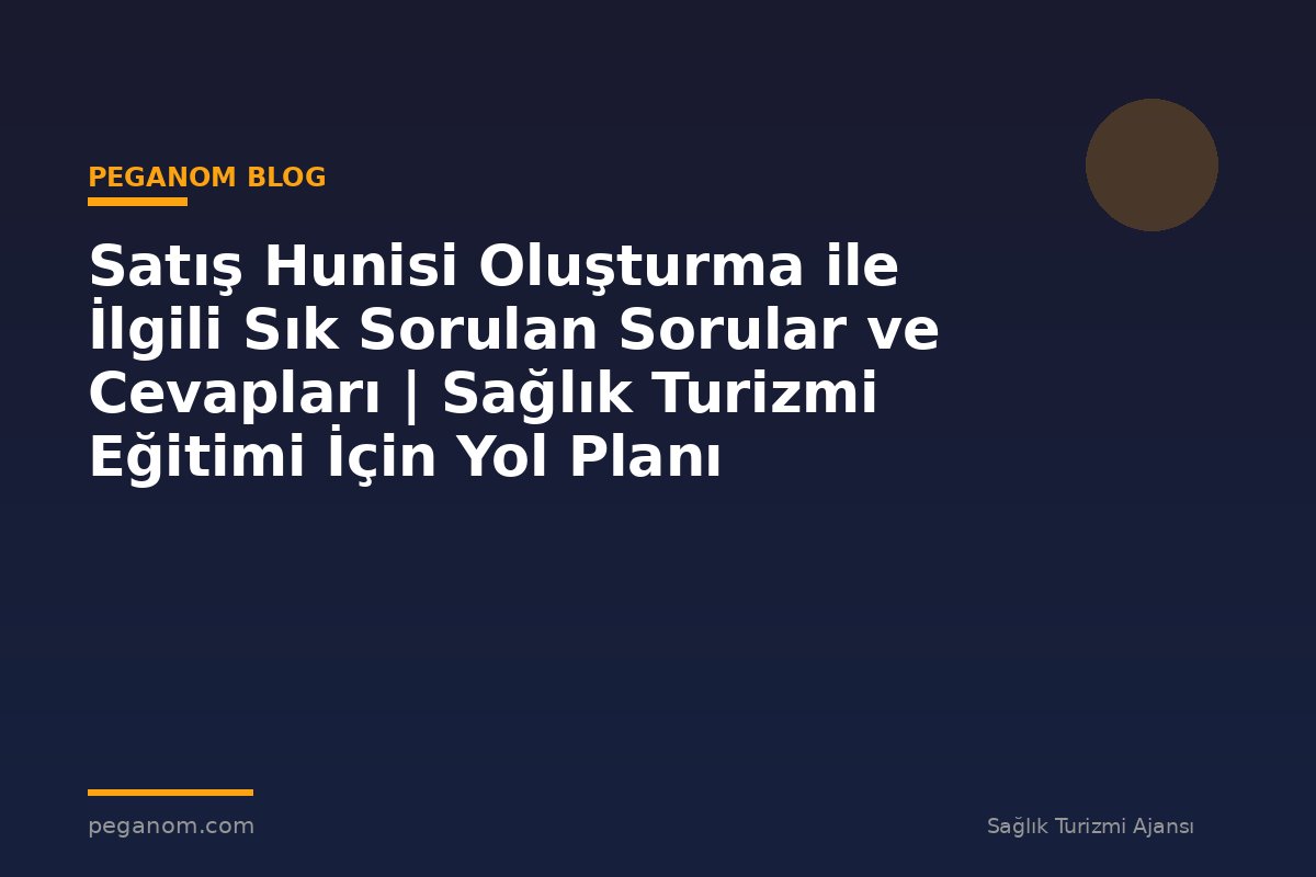 Satış Hunisi Oluşturma ile İlgili Sık Sorulan Sorular ve Cevapları | Sağlık Turizmi Eğitimi İçin Yol Planı