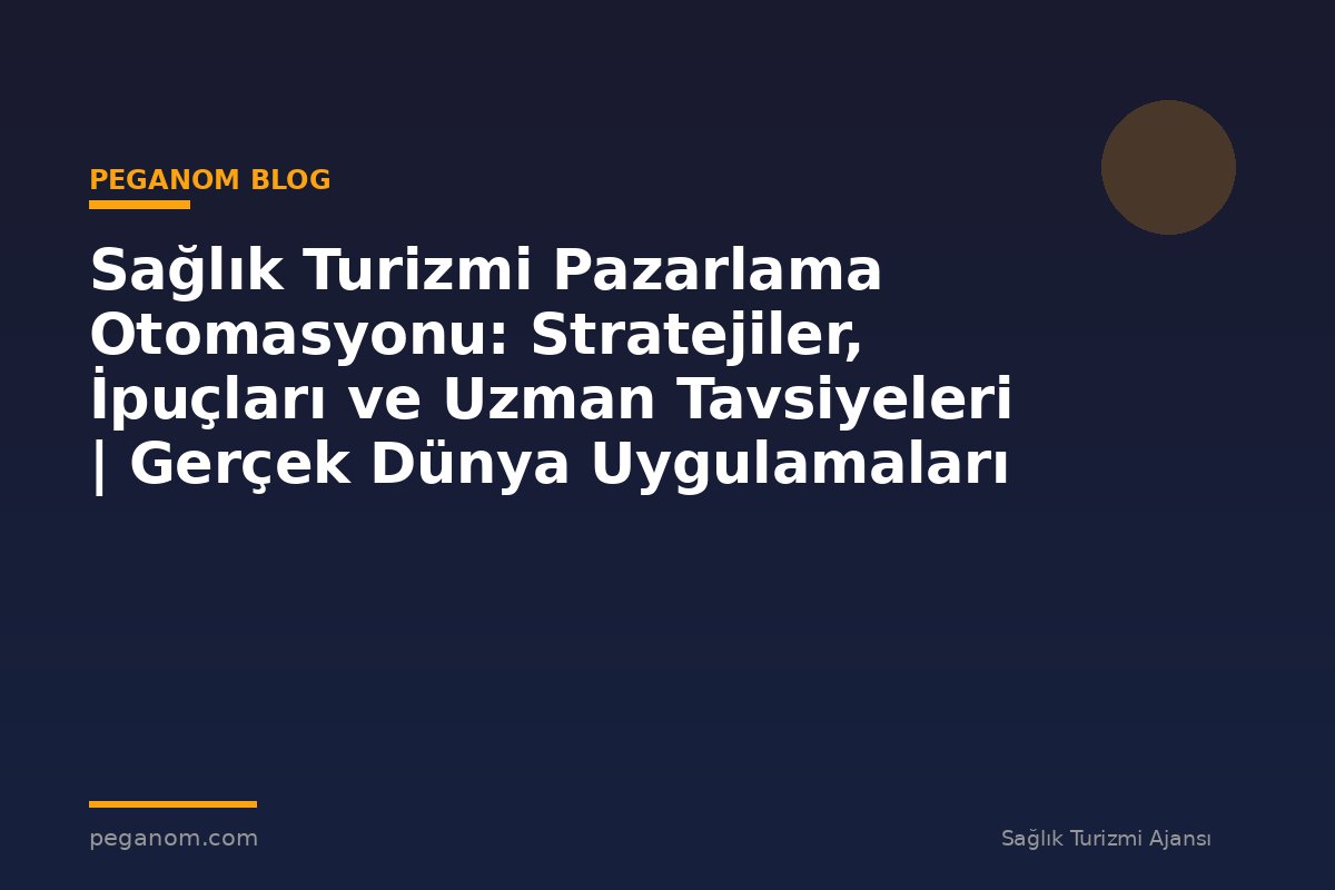 Sağlık Turizmi Pazarlama Otomasyonu: Stratejiler, İpuçları ve Uzman Tavsiyeleri | Gerçek Dünya Uygulamaları