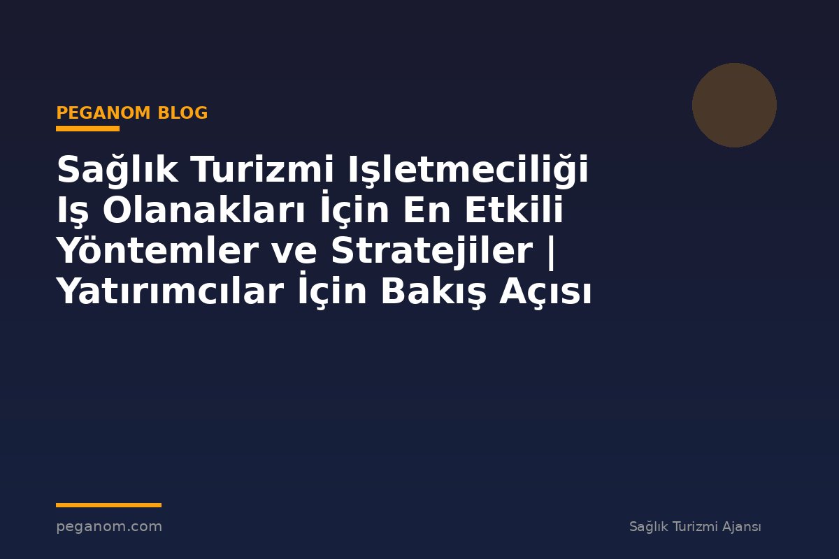 Sağlık Turizmi Işletmeciliği Iş Olanakları İçin En Etkili Yöntemler ve Stratejiler | Yatırımcılar İçin Bakış Açısı