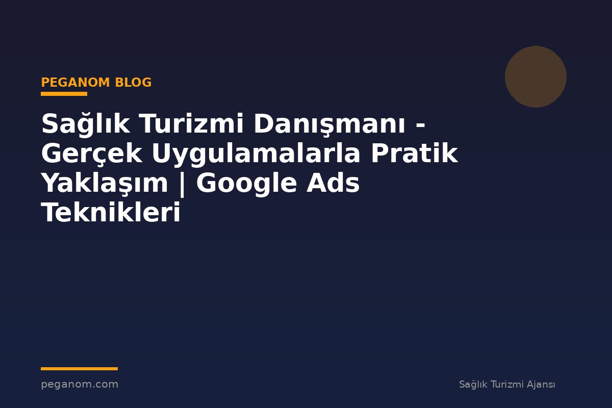 Sağlık Turizmi Danışmanı - Gerçek Uygulamalarla Pratik Yaklaşım | Google Ads Teknikleri
