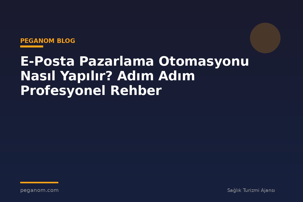 E-Posta Pazarlama Otomasyonu Nasıl Yapılır? Adım Adım Profesyonel Rehber