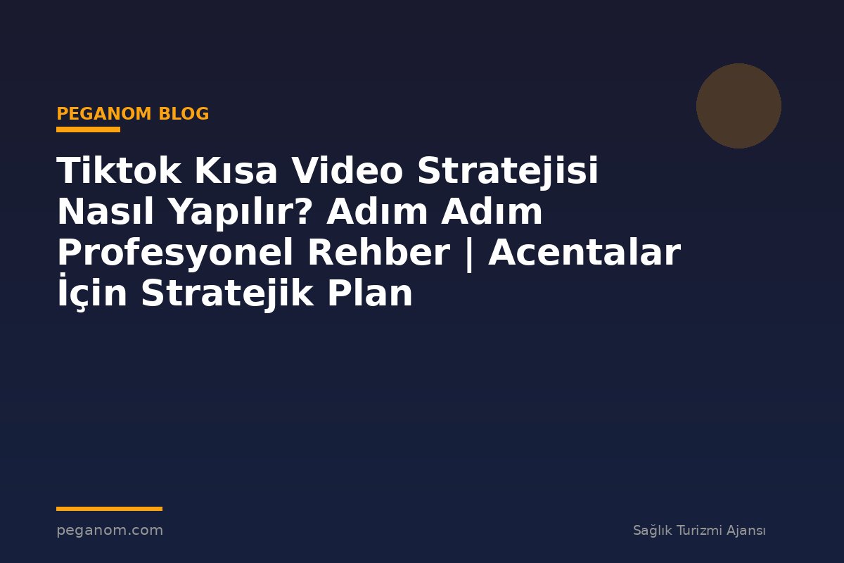 Tiktok Kısa Video Stratejisi Nasıl Yapılır? Adım Adım Profesyonel Rehber | Acentalar İçin Stratejik Plan