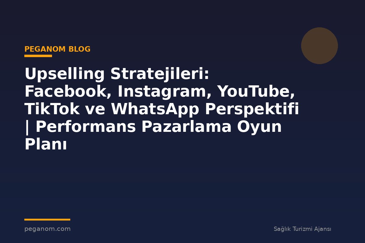 Upselling Stratejileri: Facebook, Instagram, YouTube, TikTok ve WhatsApp Perspektifi | Performans Pazarlama Oyun Planı