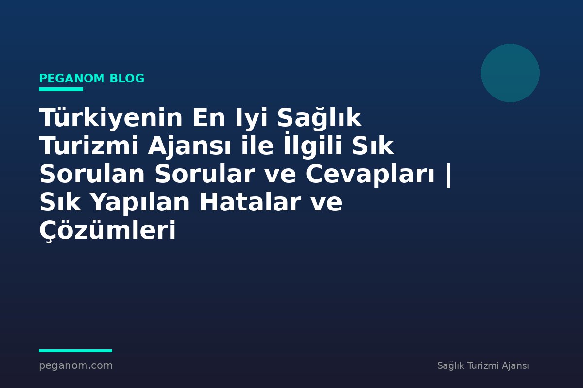 Türkiyenin En Iyi Sağlık Turizmi Ajansı ile İlgili Sık Sorulan Sorular ve Cevapları | Sık Yapılan Hatalar ve Çözümleri