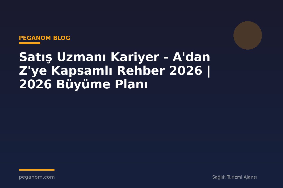Satış Uzmanı Kariyer - A'dan Z'ye Kapsamlı Rehber 2026 | 2026 Büyüme Planı