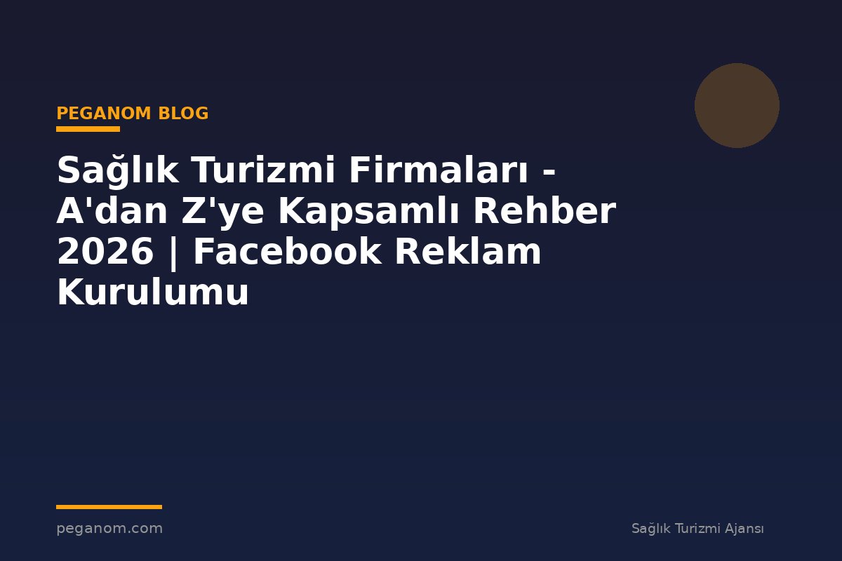 Sağlık Turizmi Firmaları - A'dan Z'ye Kapsamlı Rehber 2026 | Facebook Reklam Kurulumu