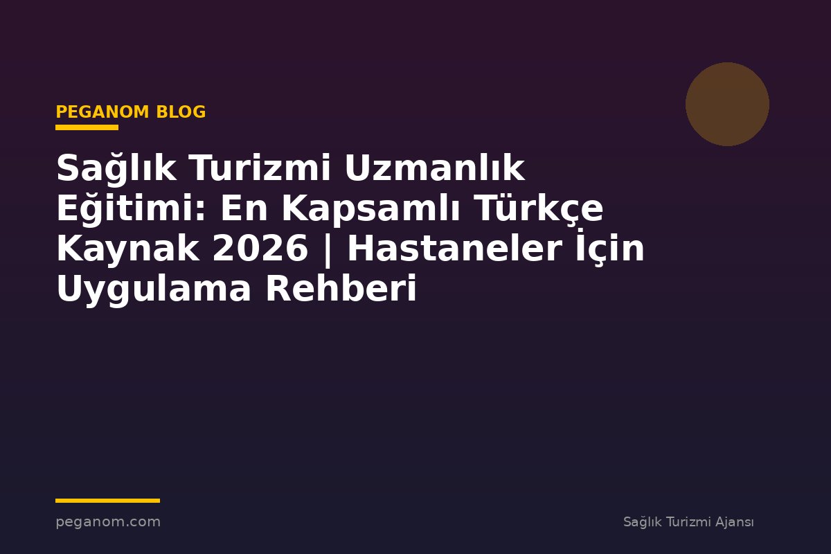 Sağlık Turizmi Uzmanlık Eğitimi: En Kapsamlı Türkçe Kaynak 2026 | Hastaneler İçin Uygulama Rehberi