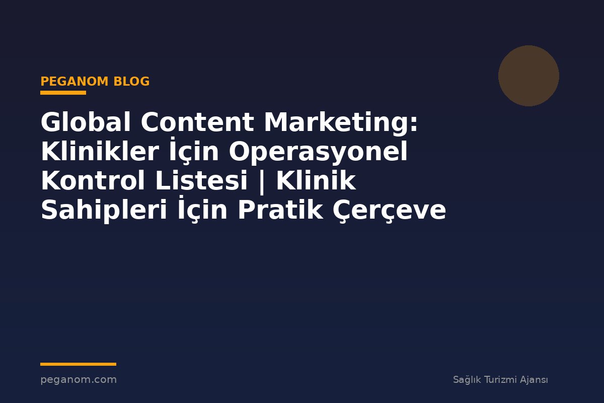 Global Content Marketing: Klinikler İçin Operasyonel Kontrol Listesi | Klinik Sahipleri İçin Pratik Çerçeve