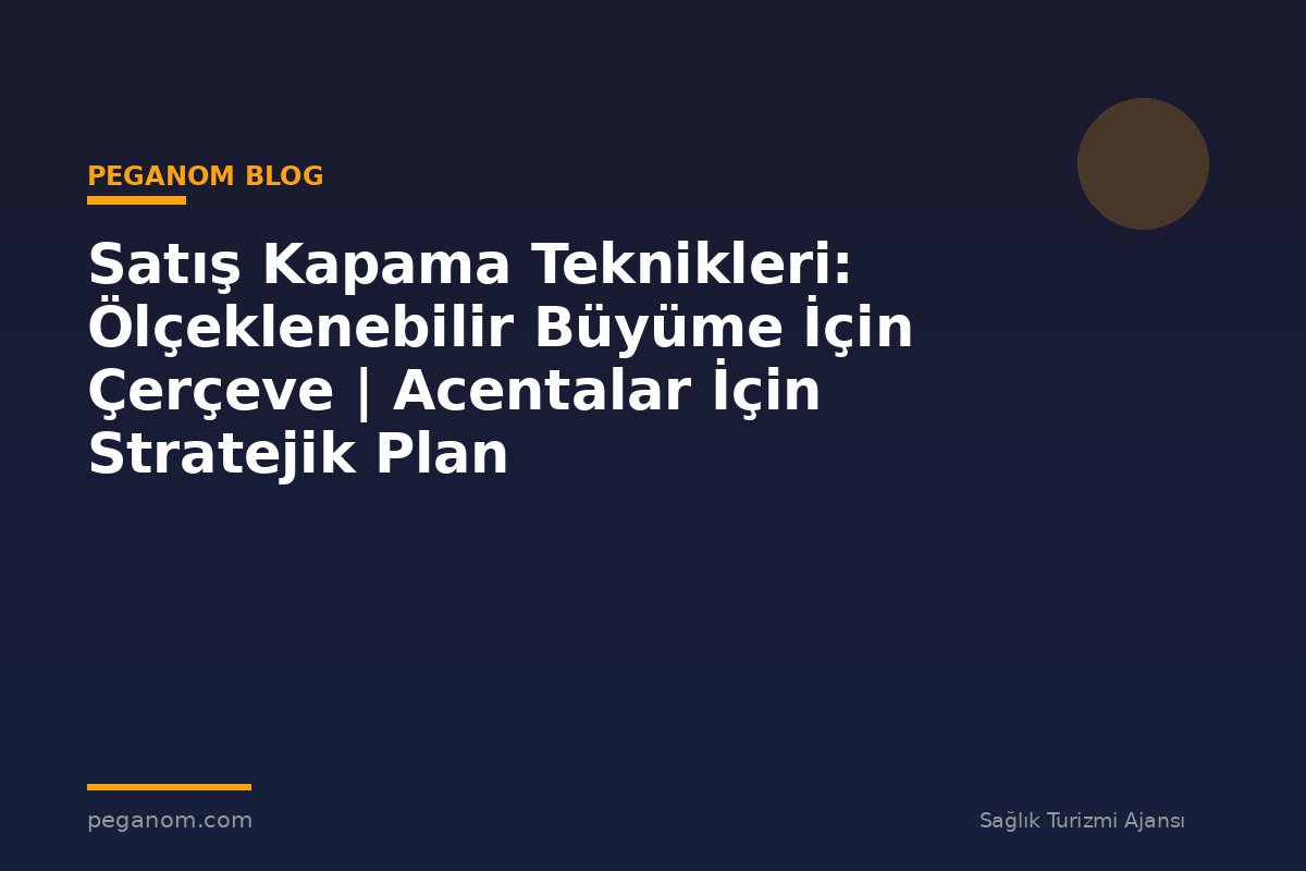 Satış Kapama Teknikleri: Ölçeklenebilir Büyüme İçin Çerçeve | Acentalar İçin Stratejik Plan