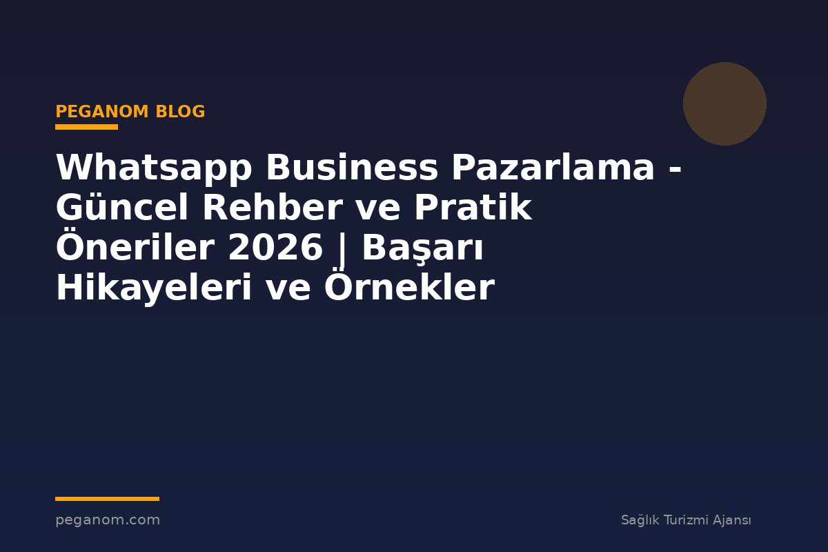 Whatsapp Business Pazarlama - Güncel Rehber ve Pratik Öneriler 2026 | Başarı Hikayeleri ve Örnekler